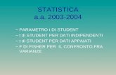 STATISTICA a.a. 2003-2004 –PARAMETRO t DI STUDENT –t di STUDENT PER DATI INDIPENDENTI –t di STUDENT PER DATI APPAIATI –F DI FISHER PER IL CONFRONTO FRA.
