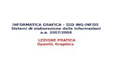 INFORMATICA GRAFICA – SSD ING-INF/05 Sistemi di elaborazione delle informazioni a.a. 2007/2008 LEZIONE PRATICA OpenGL Graphics.