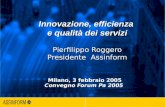 1 Milano, 3 febbraio 2005 Convegno ForumPa Innovazione, efficienza e qualità dei servizi Pierfilippo Roggero Presidente Assinform Milano, 3 febbraio 2005.