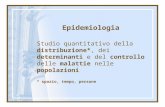 Epidemiologia Studio quantitativo della distribuzione*, dei determinanti e del controllo delle malattie nelle popolazioni * spazio, tempo, persone.
