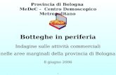 1 Provincia di Bologna MeDeC - Centro Demoscopico Metropolitano Botteghe in periferia Indagine sulle attività commerciali nelle aree marginali della provincia.