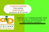 ASSOCIAZIONE ITALIANA DISLESSIA sezione di Firenze CORSO DI FORMAZIONE PER LA SCUOLA SUPERIORE DI SECONDO GRADO.