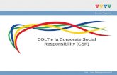 COLT e la Corporate Social Responsibility (CSR). Cosè la Corporate Social Responsibility (CSR)? La gestione dellimpatto che unorganizzazione ha sui diretti.