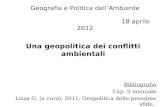 Geografia e Politica dellAmbiente 18 aprile 2012 Una geopolitica dei conflitti ambientali Bibliografia Cap. 9 manuale Lizza G. (a cura), 2011, Geopolitica.