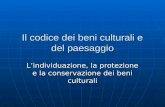 Il codice dei beni culturali e del paesaggio Lindividuazione, la protezione e la conservazione dei beni culturali.
