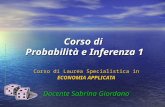 Corso di Probabilità e Inferenza 1 Corso di Laurea Specialistica in ECONOMIA APPLICATA Docente Sabrina Giordano.