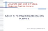 Università degli studi di Padova Biblioteca Centrale Arduino Corso di ricerca bibliografica con PubMed A cura della Dott.ssa Micaela De Col.