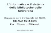 Linformatica e il sistema delle biblioteche delle Università Convegno per il trentennale del CILEA MILANO 15.11.2005 Per : Vincenzo Milanesi laura.tallandini@unipd.it.