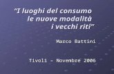 I luoghi del consumo le nuove modalità i vecchi riti Marco Battini Tivoli – Novembre 2006.