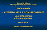 Diocesi di Milano Ufficio per le Comunicazioni sociali Noi e media LA VERITÀ NELLA COMUNICAZIONE La competenza etica e valoriale Marco Deriu Milano – 11.