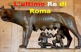 Lultimo Re di Roma. Lucio Tarquinio (…-459a:C.) conosciuto come Tarquinio il Superbo fu il VII ed ulitmo Re di Roma. Era un discendente della dinastia.