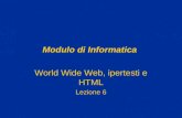 Modulo di Informatica World Wide Web, ipertesti e HTML Lezione 6.
