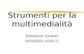 Strumenti per la multimedialità Sebastian Sylwan seba@dsi.unimi.it.