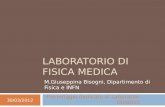 LABORATORIO DI FISICA MEDICA M.Giuseppina Bisogni, Dipartimento di Fisica e INFN 30/03/2012 Pomeriggio dedicato ai Laboratori Didattici.