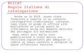 REICAT Regole italiane di catalogazione Anche se le RICA erano state formulate e redatte in un contesto catalografico tradizionale, cartaceo, sono state.