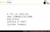 A TE LA SCELTA: UNA COMUNICAZIONE POLITICA GOTICA O POP? (primo tempo)