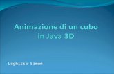 Leghissa Simon. Descrizione proggetto Il proggetto prevede la visualizzazione e lanimazione di un cubo in ambiente Java 3D. Fasi: - creazione di un applicazione.