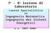 7 a - 8 a lezione di laboratorio Laurea Specialistica in Ingegneria Matematica Ingegneria dei Sistemi Energetici Laurea Specialistica in Ingegneria Matematica.