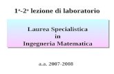 1 a -2 a lezione di laboratorio Laurea Specialistica in Ingegneria Matematica Laurea Specialistica in Ingegneria Matematica a.a. 2007-2008.