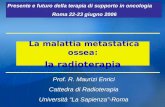 La malattia metastatica ossea: la radioterapia La malattia metastatica ossea: la radioterapia Prof. R. Maurizi Enrici Cattedra di Radioterapia Università