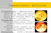 Timpanosclerosi: definizioni P.Bruschini Istopatolgia : Degenerazione ialina più o meno calcificata dello strato connettivo della mucosa dellorecchio medio.
