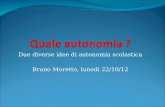 Due diverse idee di autonomia scolastica Bruno Moretto, lunedì 22/10/12.