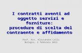 I contratti aventi ad oggetto servizi e forniture: procedure di scelta del contraente e affidamento Prof. Avv. Alessandro Lolli Bologna, 3 febbraio 2012.
