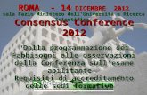 ROMA - 14 DICEMBRE 2012 sala Fazio Ministero dellUniversità e Ricerca Scientifica Consensus Conference 2012 Dalla programmazione dei Fabbisogni alle osservazioni.