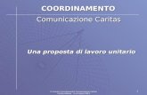 1 COORDINAMENTO Comunicazione Caritas Una proposta di lavoro unitario IV incontro Coordinamento Comunicazione Caritas Caritas Italiana – 5 e 6 marzo 2004.