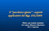 Il pacchetto igiene : aspetti applicativi del Reg. 852/2004 Il pacchetto igiene : aspetti applicativi del Reg. 852/2004 Dott. ssa Laura Lantero U.O. Igiene.