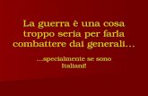 La guerra è una cosa troppo seria per farla combattere dai generali… …specialmente se sono Italiani!