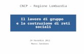 Il lavoro di gruppo e la costruzione di reti sociali 24 Novembre 2012 Marco Zaniboni CNCP – Regione Lombardia.