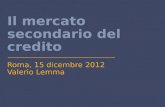 Il mercato secondario del credito Roma, 15 dicembre 2012 Valerio Lemma