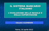 1 Claudio CLEMENTE Roma, 14 aprile 2012 IL SISTEMA BANCARIO ITALIANO ITALIANO LEVOLUZIONE DELLE REGOLE E DELLA SUPERVISIONE DELLA SUPERVISIONE.
