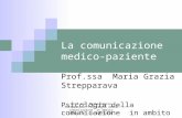 La comunicazione medico-paziente Prof.ssa Maria Grazia Strepparava Psicologia della comunicazione in ambito sanitario - aa 2009-2010 Prof.ssa Maria Grazia.
