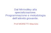 Dal Minivolley alla specializzazione. Programmazione e metodologia dellattività giovanile. Prof MORETTI Maurizio.