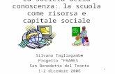 1 La società della conoscenza: la scuola come risorsa e capitale sociale Silvano Tagliagambe Progetto FRAMES San Benedetto del Tronto 1-2 dicembre 2006.