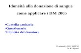 Idoneità alla donazione di sangue come applicare i DM 2005 Cartella sanitaria Questionario Idoneità del donatore 21 settembre 2005 RIMINI Dr. R. Biguzzi.