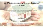 La CASA come metafora dellAzione Cattolica Attenzione missionaria e agli ambiti di vita: La casa può essere vista dal di fuori, nitida, colorata, riconoscibile.