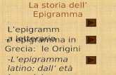 La storia dell Epigramma - Lepigramma letterario -L epigramma in Grecia: le Origini -Lepigramma latino: dall età imperiale a Marziale.