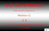 LO SLAMBALL Presentazione eseguita da Matteo G. 2 E Scuola secondaria di primo grado G.Verdi.