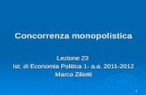 1 Concorrenza monopolistica Lezione 23 Ist. di Economia Politica 1- a.a. 2011-2012 Marco Ziliotti.
