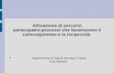 Attivazione di percorsi partecipativi:processi che favoriscono il coinvolgimento e la reciprocità Dipartimento di Salute Mentale Trieste Pina Ridente.