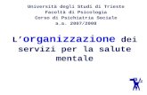 L organizzazione dei servizi per la salute mentale Università degli Studi di Trieste Facoltà di Psicologia Corso di Psichiatria Sociale a.a. 2007/2008.