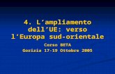 4. Lampliamento dellUE: verso lEuropa sud-orientale Corso BETA Gorizia 17-19 Ottobre 2005.