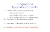 Linguistica Approfondimento 1.Revisione di nozioni di base: Organi articolatori Articolazione dei suoni vocalici Articolazione dei suoni consonantici.