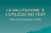 LA VALUTAZIONE E LUTILIZZO DEI TEST Pisa 25 Settembre 2009.