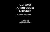 IL LAVORO SUL CAMPO Corso di Antropologia Culturale MARTEDI 28 FEBBRAIO 2012.
