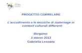 PROGETTO CORRELARE Laccudimento e le tecniche di maternage in contesti culturali differenti Bergamo 1 marzo 2013 Gabriella Lessana.