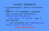 CLASSI ASTRATTE Lereditarietà porta riflettere sul rapporto fra progetto e struttura: una classe può limitarsi a definire solo linterfaccia…..lasciando.
